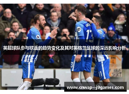 英超球队参与欧战的趋势变化及其对英格兰足球的深远影响分析