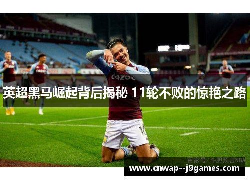 英超黑马崛起背后揭秘 11轮不败的惊艳之路