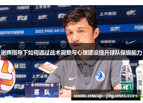 谢晖指导下如何通过战术调整与心理建设提升球队保级能力