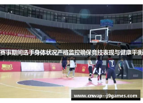 赛事期间选手身体状况严格监控确保竞技表现与健康平衡