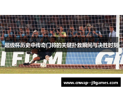 超级杯历史中传奇门将的关键扑救瞬间与决胜时刻