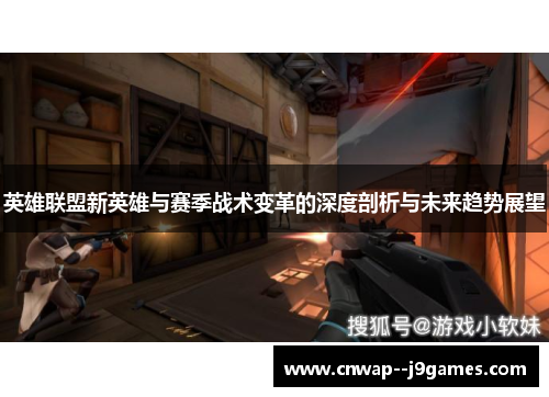英雄联盟新英雄与赛季战术变革的深度剖析与未来趋势展望