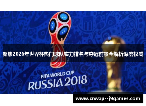 聚焦2026年世界杯热门球队实力排名与夺冠前景全解析深度权威
