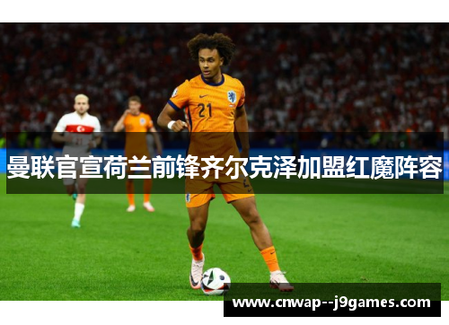 曼联官宣荷兰前锋齐尔克泽加盟红魔阵容