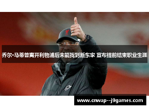 乔尔·马蒂普离开利物浦后未能找到新东家 宣布提前结束职业生涯